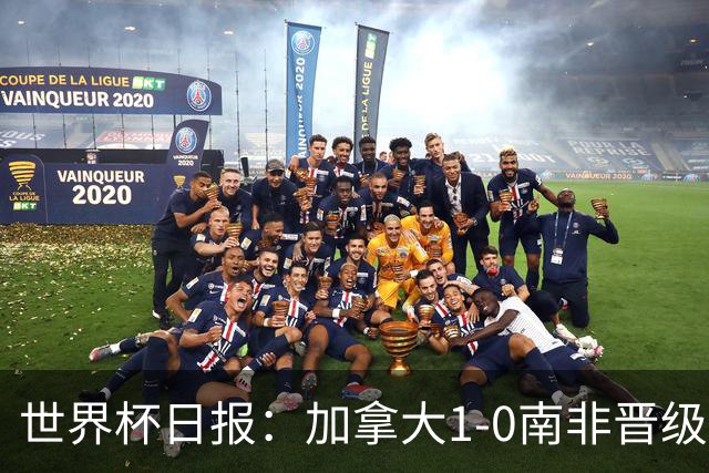 世界杯日报：加拿大1-0南非晋级创历史 韩国主帅洪明甫下课