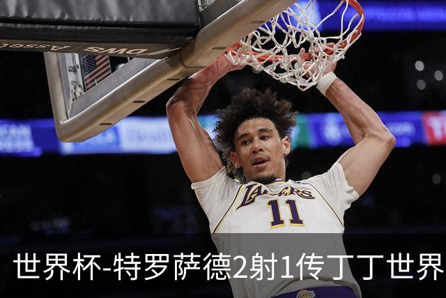世界杯-特罗萨德2射1传丁丁世界波 比利时5-1新西兰获头名