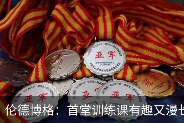 伦德博格：首堂训练课有趣又漫长 在夏联会努力成为领袖但不越界