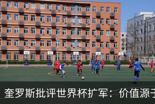 奎罗斯批评世界杯扩军：价值源于稀缺性，晋级球队过多就变得庸俗