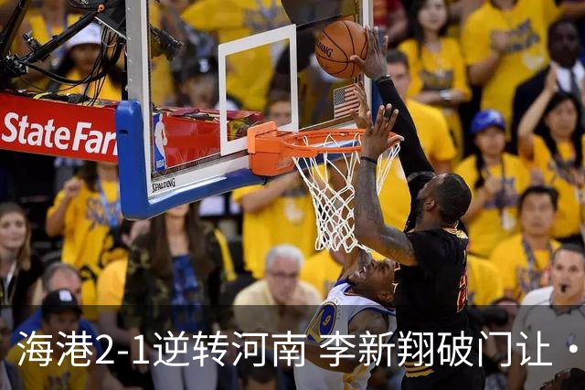 海港2-1逆转河南 李新翔破门让·克劳德制胜吾米提江送礼
