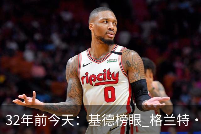 32年前今天：基德榜眼 格兰特·希尔探花 “大狗”罗宾逊高中状元